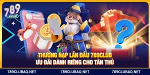 Thưởng Nạp Lần Đầu 789Club – Ưu Đãi Dành Riêng Cho Tân Thủ