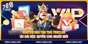 Khuyến Mãi Tân Thủ 789Club – Ưu Đãi Độc Quyền Cho Người Mới