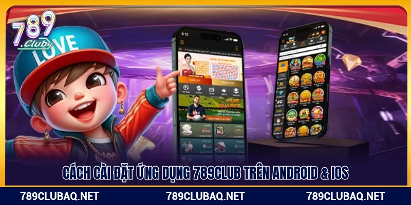 Hướng dẫn tải và thiết lập app 789Club cho Android & iOS