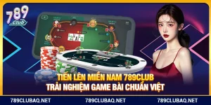 Tiến Lên Miền Nam 789Club – Trải Nghiệm Game Bài Chuẩn Việt