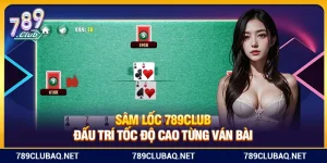 Sâm Lốc 789Club – Đấu Trí Tốc Độ Cao Từng Ván Bài